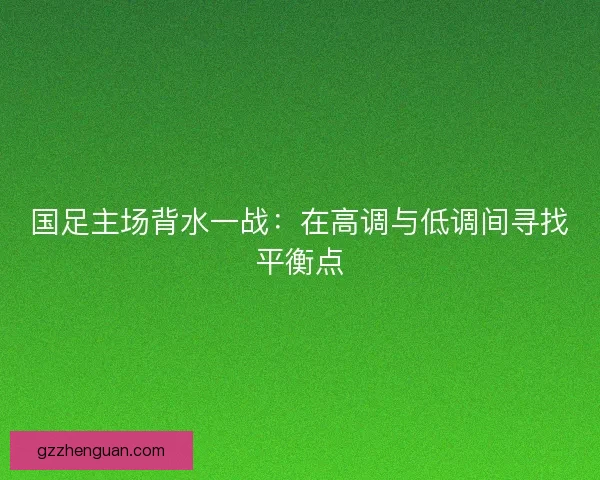 国足主场背水一战：在高调与低调间寻找平衡点
