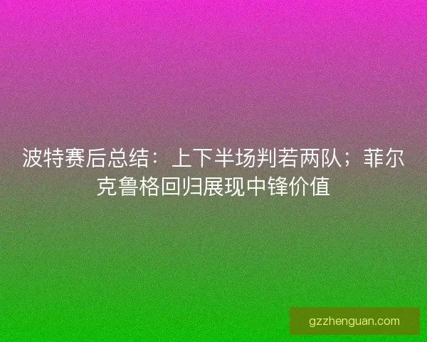 波特赛后总结：上下半场判若两队；菲尔克鲁格回归展现中锋价值