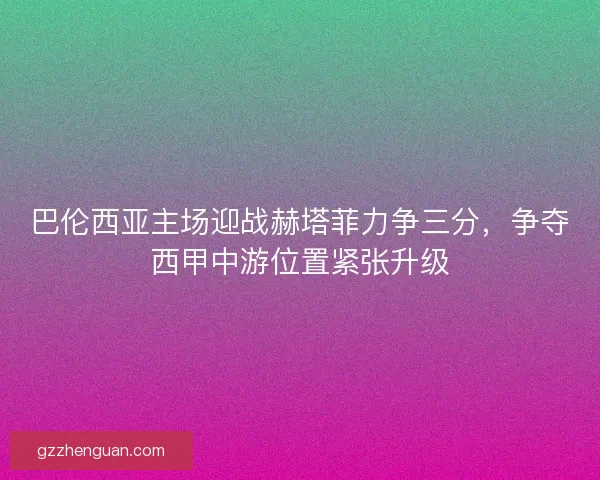 巴伦西亚主场迎战赫塔菲力争三分，争夺西甲中游位置紧张升级
