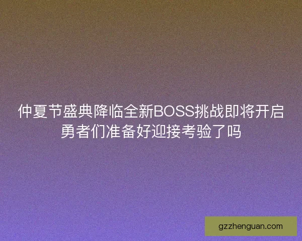 仲夏节盛典降临全新BOSS挑战即将开启勇者们准备好迎接考验了吗
