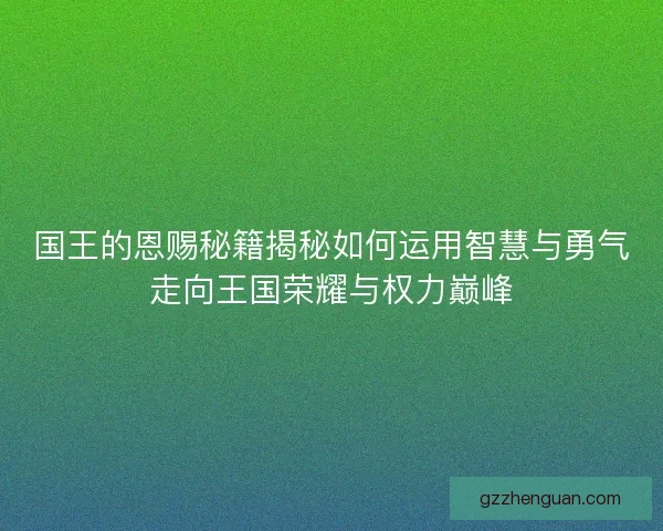 国王的恩赐秘籍揭秘如何运用智慧与勇气走向王国荣耀与权力巅峰