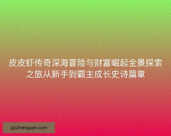 皮皮虾传奇深海冒险与财富崛起全景探索之旅从新手到霸主成长史诗篇章 皮皮虾传奇深海冒险与财富崛起全景探索之旅从新手到霸主成长史诗篇章
