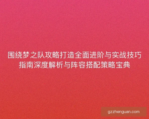 围绕梦之队攻略打造全面进阶与实战技巧指南深度解析与阵容搭配策略宝典 围绕梦之队攻略打造全面进阶与实战技巧指南深度解析与阵容搭配策略宝典
