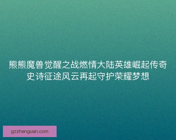 熊熊魔兽觉醒之战燃情大陆英雄崛起传奇史诗征途风云再起守护荣耀梦想 熊熊魔兽觉醒之战燃情大陆英雄崛起传奇史诗征途风云再起守护荣耀梦想