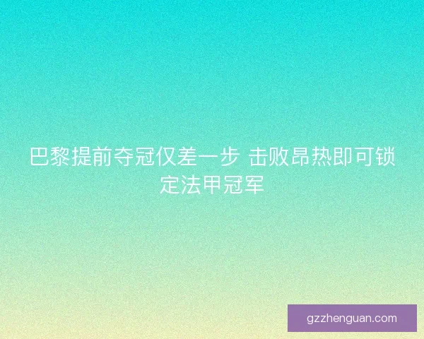 巴黎提前夺冠仅差一步 击败昂热即可锁定法甲冠军