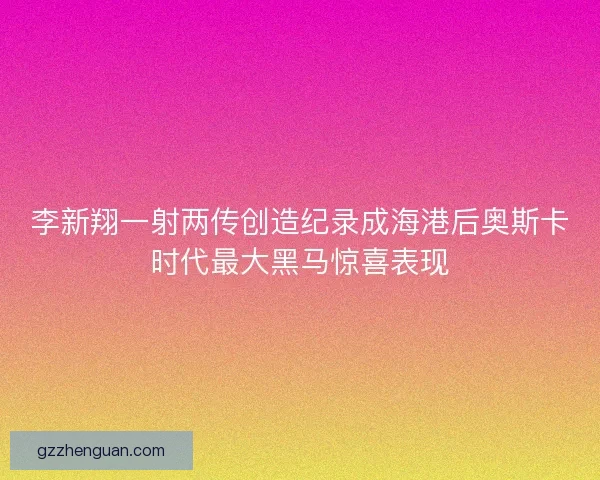 李新翔一射两传创造纪录成海港后奥斯卡时代最大黑马惊喜表现