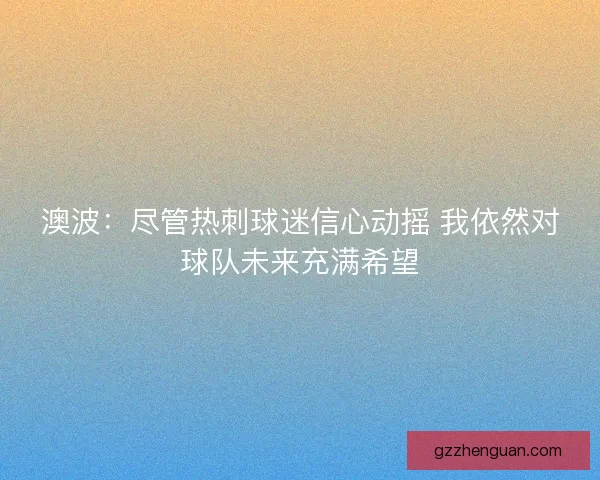 澳波：尽管热刺球迷信心动摇 我依然对球队未来充满希望