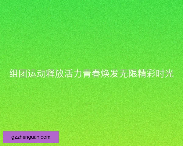 组团运动释放活力青春焕发无限精彩时光