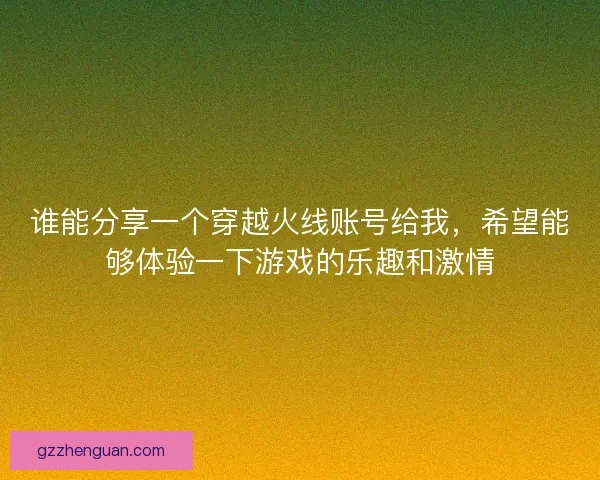 谁能分享一个穿越火线账号给我，希望能够体验一下游戏的乐趣和激情