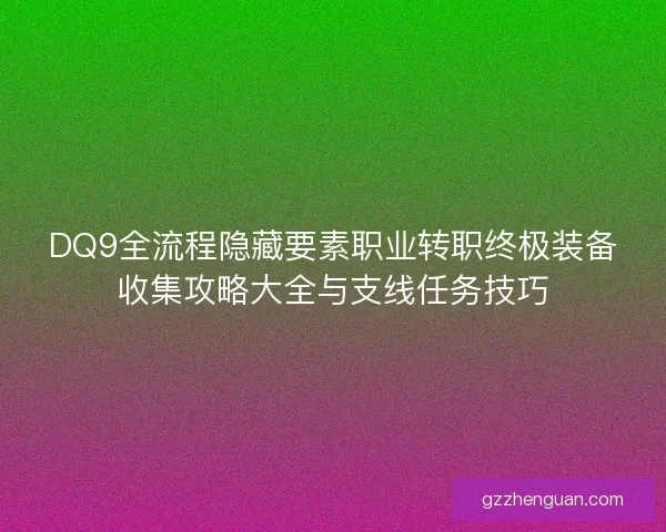 DQ9全流程隐藏要素职业转职终极装备收集攻略大全与支线任务技巧
