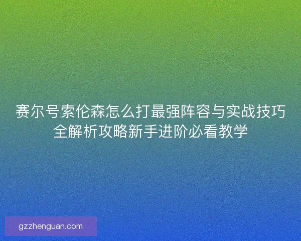 赛尔号索伦森怎么打最强阵容与实战技巧全解析攻略新手进阶必看教学 赛尔号索伦森怎么打最强阵容与实战技巧全解析攻略新手进阶必看教学