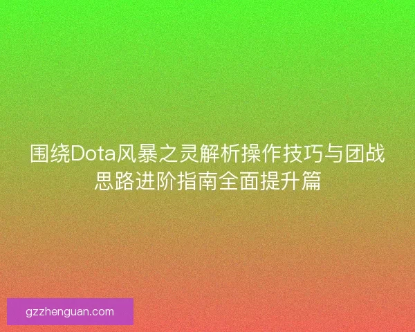 围绕Dota风暴之灵解析操作技巧与团战思路进阶指南全面提升篇 围绕Dota风暴之灵解析操作技巧与团战思路进阶指南全面提升篇
