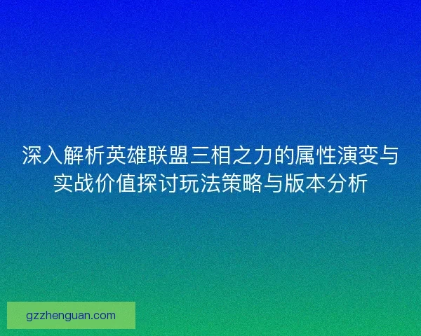 深入解析英雄联盟三相之力的属性演变与实战价值探讨玩法策略与版本分析 深入解析英雄联盟三相之力的属性演变与实战价值探讨玩法策略与版本分析