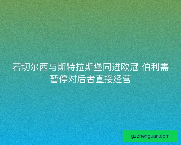 若切尔西与斯特拉斯堡同进欧冠 伯利需暂停对后者直接经营 若切尔西与斯特拉斯堡同进欧冠 伯利需暂停对后者直接经营