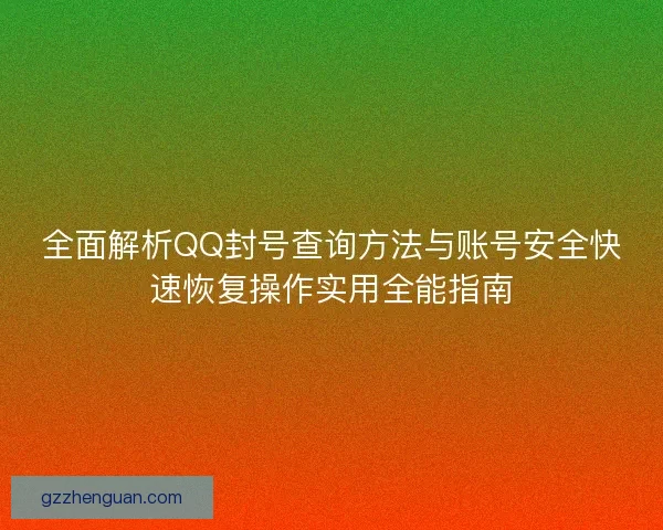 全面解析QQ封号查询方法与账号安全快速恢复操作实用全能指南