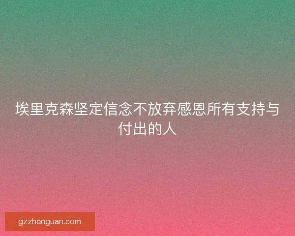 埃里克森坚定信念不放弃感恩所有支持与付出的人 埃里克森坚定信念不放弃感恩所有支持与付出的人